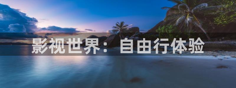 第七影视：影视世界：自由行体验