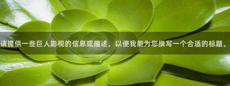 第七影院花花电影：请提供一些巨人影视的信息或描述，以便我能为您撰写一个合适的标题。