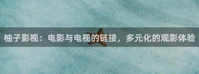 第七影院-免费观看电影电视剧：柚子影视：电影与电视的链接，多元化的观影体验