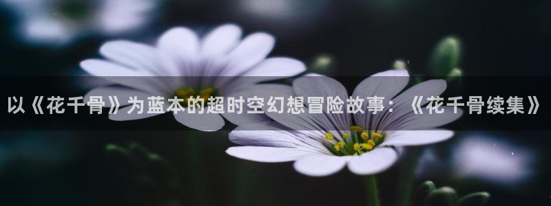 第七影院在线观看：以《花千骨》为蓝本的超时空幻想冒险故事：《花千骨续集》